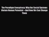 Read Books The Paradigm Conspiracy: Why Our Social Systems Violate Human Potential -- And How