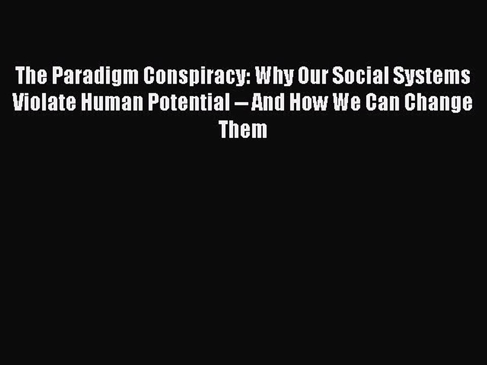 Read Books The Paradigm Conspiracy: Why Our Social Systems Violate Human Potential -- And How