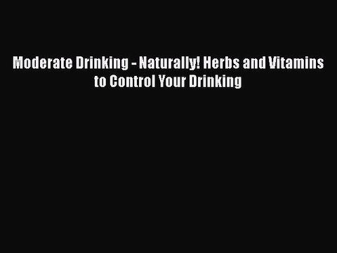 Read Books Moderate Drinking - Naturally! Herbs and Vitamins to Control Your Drinking Ebook