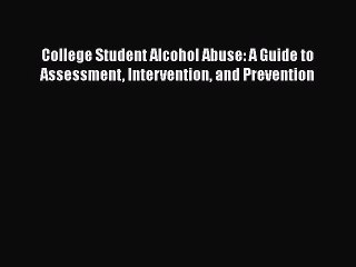 Read Books College Student Alcohol Abuse: A Guide to Assessment Intervention and Prevention