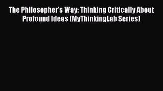 Read The Philosopher's Way: Thinking Critically About Profound Ideas (MyThinkingLab Series)