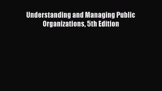 Download Understanding and Managing Public Organizations 5th Edition PDF Online