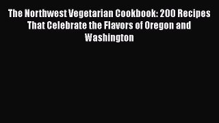 Read Book The Northwest Vegetarian Cookbook: 200 Recipes That Celebrate the Flavors of Oregon