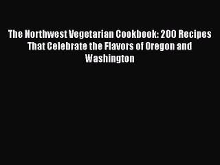 Read Book The Northwest Vegetarian Cookbook: 200 Recipes That Celebrate the Flavors of Oregon