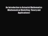 Read An Introduction to Actuarial Mathematics (Mathematical Modelling: Theory and Applications)