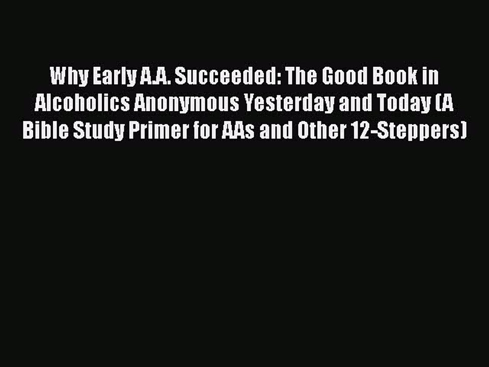 Read Books Why Early A.A. Succeeded: The Good Book in Alcoholics Anonymous Yesterday and Today