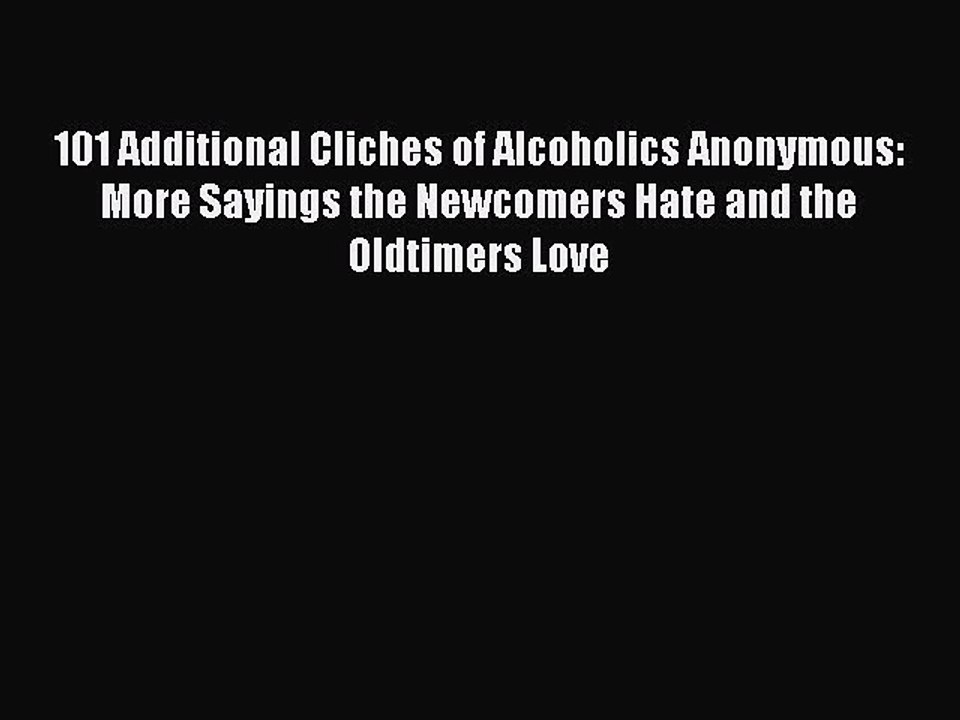 Read Books 101 Additional Cliches of Alcoholics Anonymous: More Sayings the Newcomers Hate