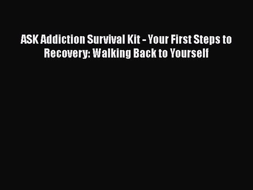 Download Books ASK Addiction Survival Kit - Your First Steps to Recovery: Walking Back to Yourself