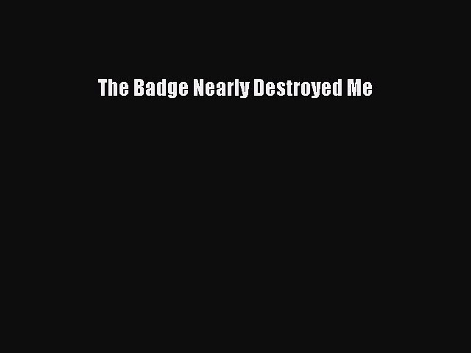Read Books The Badge Nearly Destroyed Me ebook textbooks