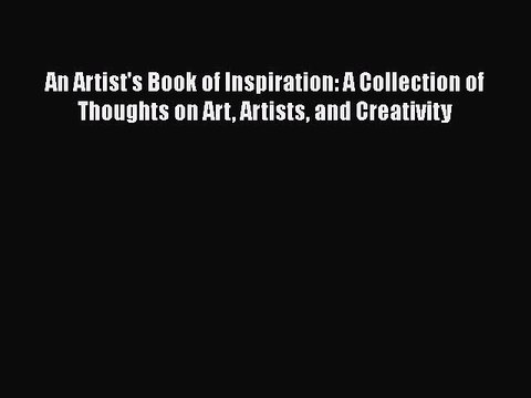 Read An Artist's Book of Inspiration: A Collection of Thoughts on Art Artists and Creativity