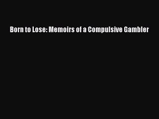 Read Books Born to Lose: Memoirs of a Compulsive Gambler E-Book Free