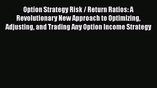 Read Option Strategy Risk / Return Ratios: A Revolutionary New Approach to Optimizing Adjusting