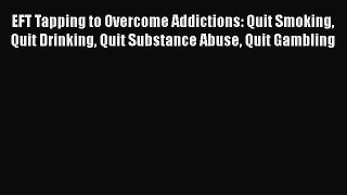 Read Books EFT Tapping to Overcome Addictions: Quit Smoking Quit Drinking Quit Substance Abuse