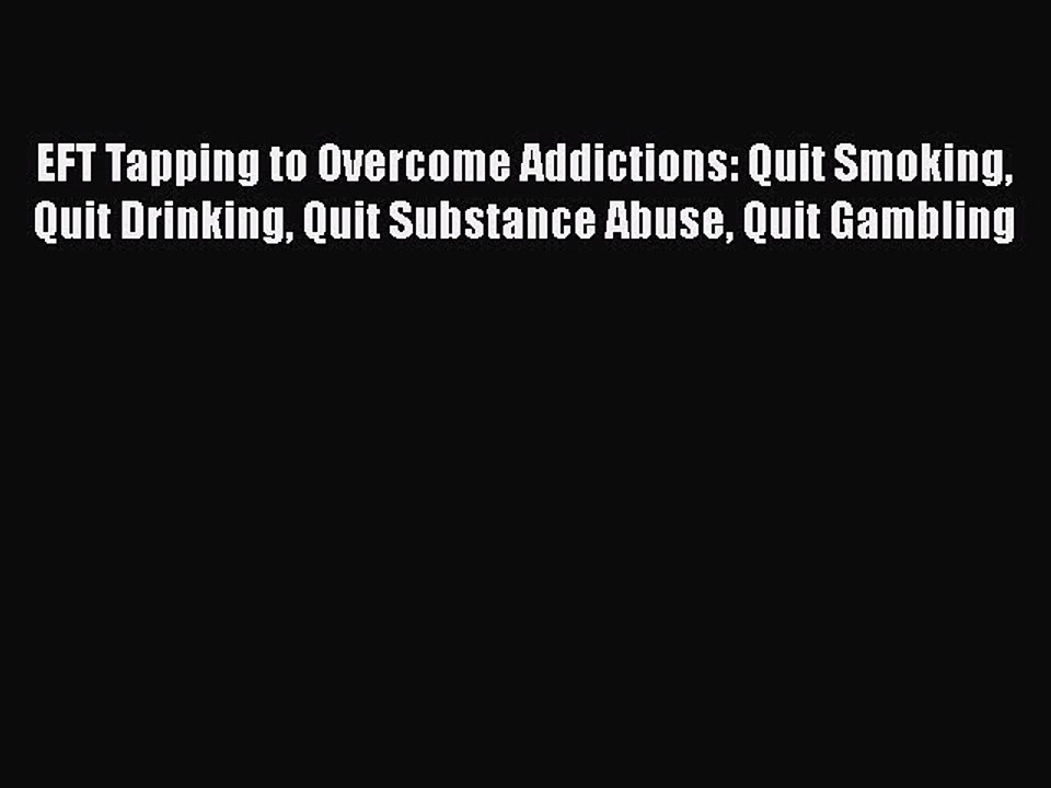 Read Books EFT Tapping to Overcome Addictions: Quit Smoking Quit Drinking Quit Substance Abuse