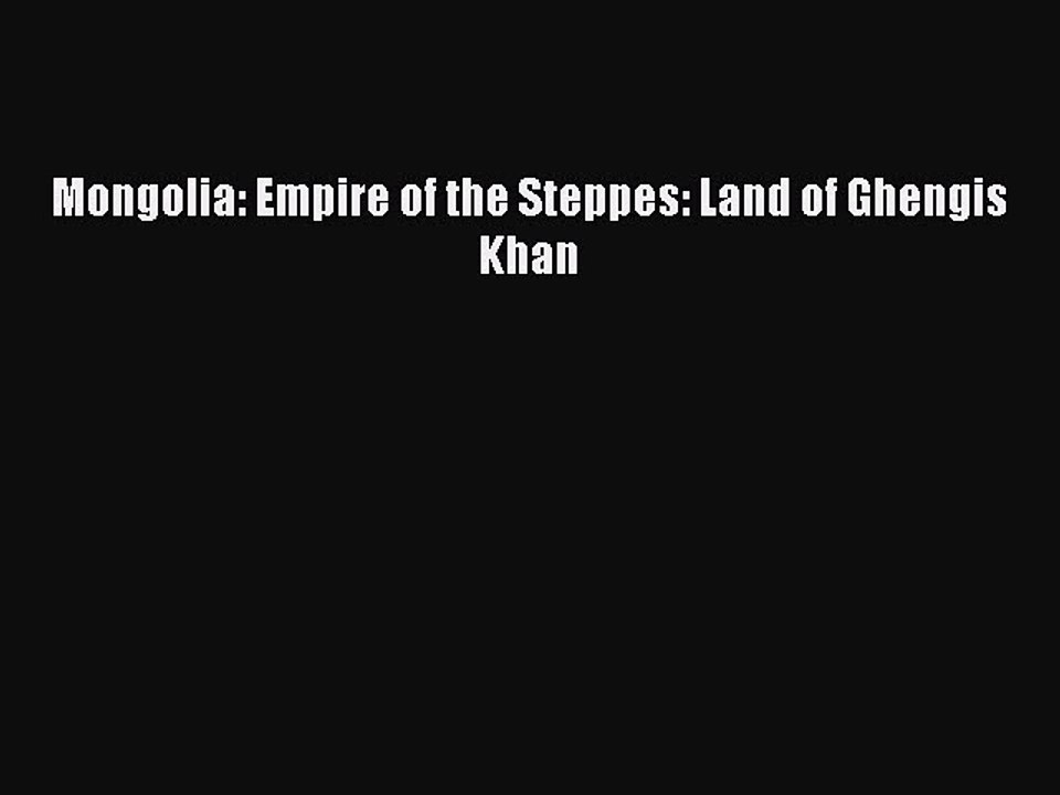 Download Mongolia: Empire of the Steppes: Land of Ghengis Khan PDF Online