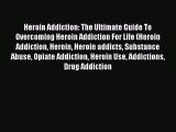 Read Books Heroin Addiction: The Ultimate Guide To Overcoming Heroin Addiction For Life (Heroin