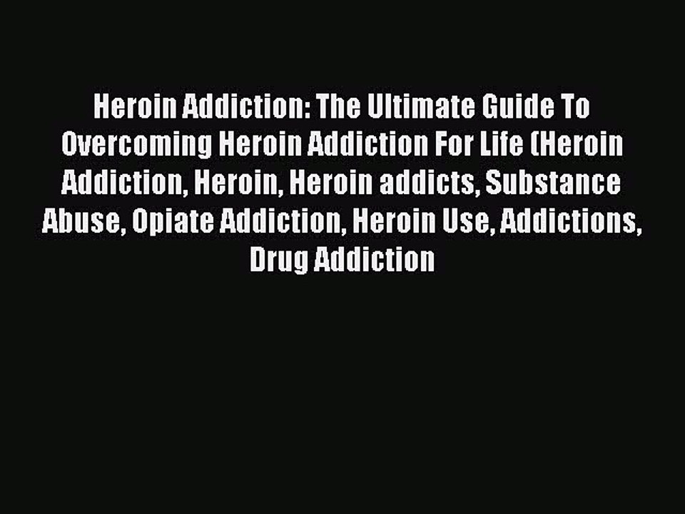 Read Books Heroin Addiction: The Ultimate Guide To Overcoming Heroin Addiction For Life (Heroin