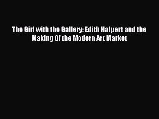 Read The Girl with the Gallery: Edith Halpert and the Making Of the Modern Art Market Ebook