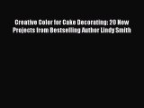 Read Book Creative Color for Cake Decorating: 20 New Projects from Bestselling Author Lindy