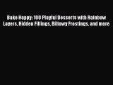 Read Book Bake Happy: 100 Playful Desserts with Rainbow Layers Hidden Fillings Billowy Frostings