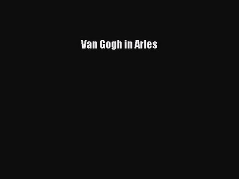 Read Van Gogh in Arles Ebook Free