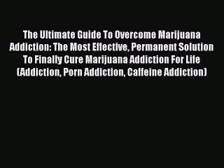 Download Books The Ultimate Guide To Overcome Marijuana Addiction: The Most Effective Permanent