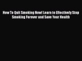 Read Books How To Quit Smoking Now! Learn to Effectively Stop Smoking Forever and Save Your