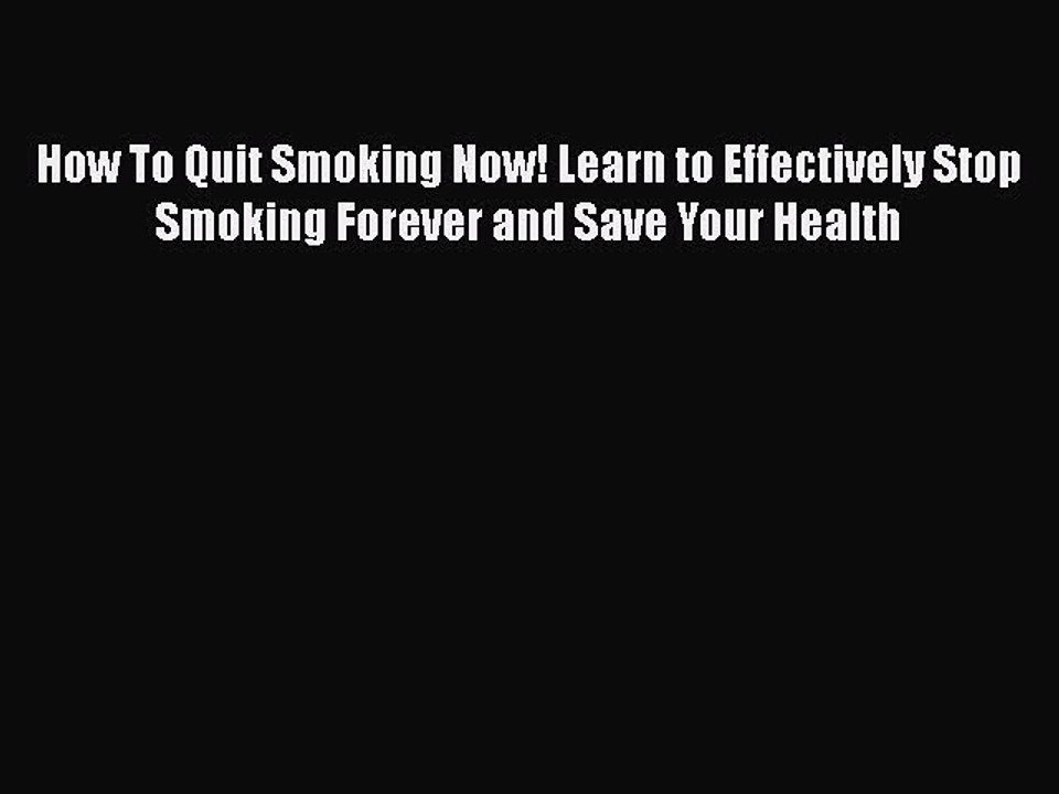 Read Books How To Quit Smoking Now! Learn to Effectively Stop Smoking Forever and Save Your