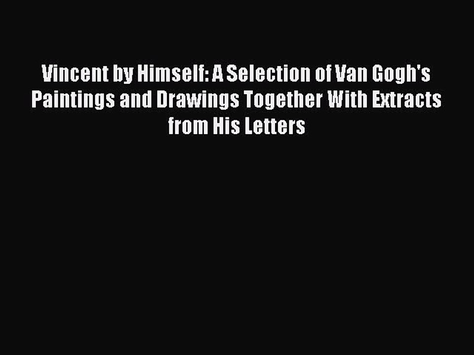 Read Vincent by Himself: A Selection of Van Gogh's Paintings and Drawings Together With Extracts