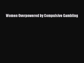 Read Books Women Overpowered by Compulsive Gambling E-Book Free