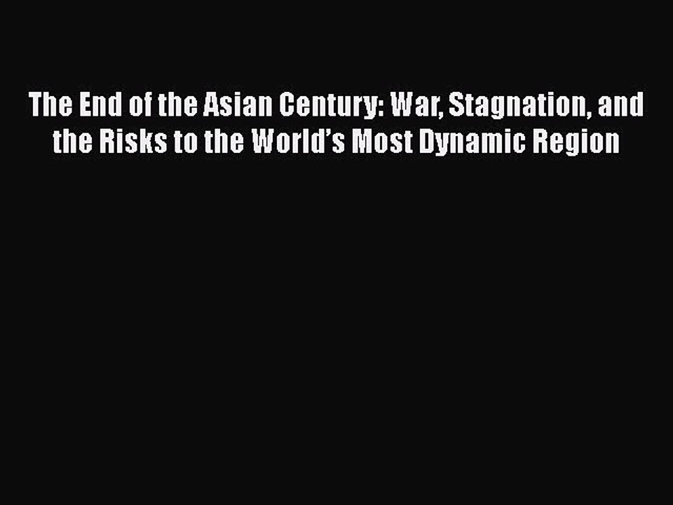 Read The End of the Asian Century: War Stagnation and the Risks to the Worldâ€™s Most Dynamic