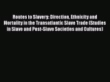 Download Routes to Slavery: Direction Ethnicity and Mortality in the Transatlantic Slave Trade