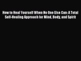 Read How to Heal Yourself When No One Else Can: A Total Self-Healing Approach for Mind Body