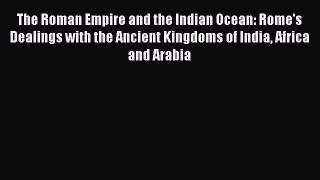 Read The Roman Empire and the Indian Ocean: Rome's Dealings with the Ancient Kingdoms of India