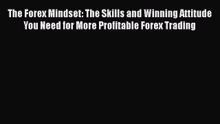Read The Forex Mindset: The Skills and Winning Attitude You Need for More Profitable Forex