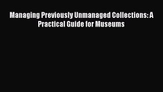 Read Managing Previously Unmanaged Collections: A Practical Guide for Museums Ebook Free