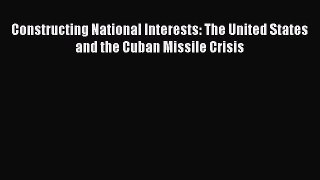 Read Constructing National Interests: The United States and the Cuban Missile Crisis Ebook