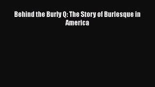 Read Behind the Burly Q: The Story of Burlesque in America Ebook Online