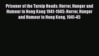 Download Prisoner of the Turnip Heads: Horror Hunger and Humour in Hong Kong 1941-1945: Horror
