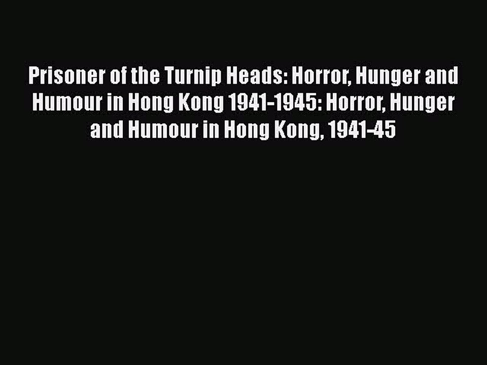 Download Prisoner of the Turnip Heads: Horror Hunger and Humour in Hong Kong 1941-1945: Horror