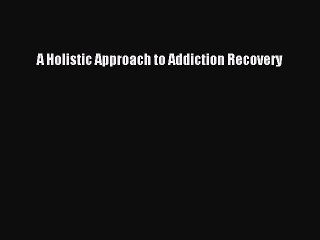 Download Books A Holistic Approach to Addiction Recovery E-Book Download