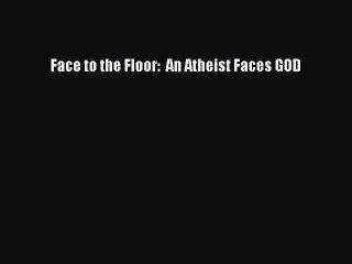 Download Books Face to the Floor:  An Atheist Faces GOD Ebook PDF