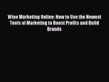 Read Wine Marketing Online: How to Use the Newest Tools of Marketing to Boost Profits and Build