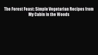 Read Book The Forest Feast: Simple Vegetarian Recipes from My Cabin in the Woods E-Book Free