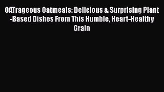 Read Book OATrageous Oatmeals: Delicious & Surprising Plant-Based Dishes From This Humble Heart-Healthy