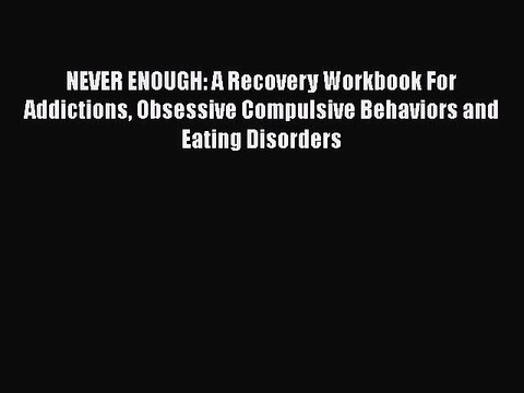 Read Books NEVER ENOUGH: A Recovery Workbook For Addictions Obsessive Compulsive Behaviors