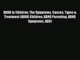 Read Books ADHD in Children: The Symptoms Causes Types & Treatment (ADHD Children ADHD Parenting
