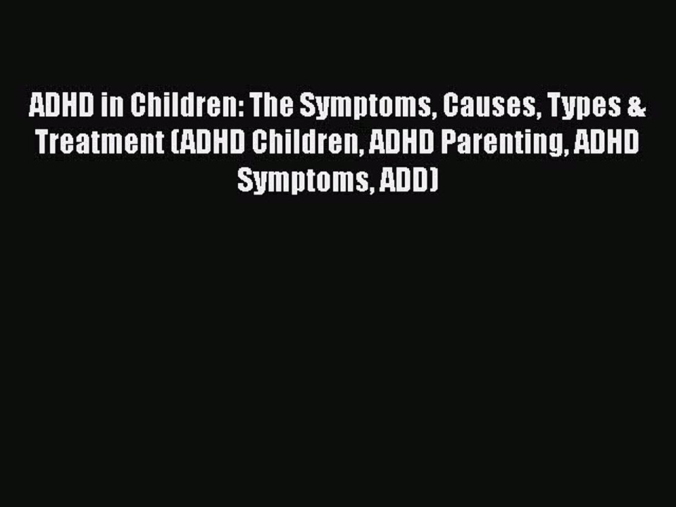 Read Books ADHD in Children: The Symptoms Causes Types & Treatment (ADHD Children ADHD Parenting