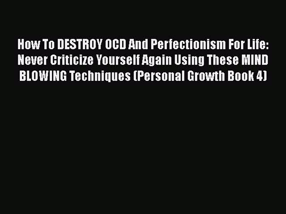 Read Books How To DESTROY OCD And Perfectionism For Life: Never Criticize Yourself Again Using
