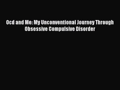 Read Books Ocd and Me: My Unconventional Journey Through Obsessive Compulsive Disorder E-Book
